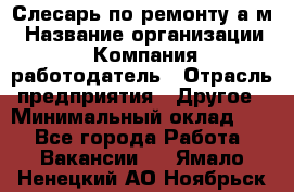 Слесарь по ремонту а/м › Название организации ­ Компания-работодатель › Отрасль предприятия ­ Другое › Минимальный оклад ­ 1 - Все города Работа » Вакансии   . Ямало-Ненецкий АО,Ноябрьск г.